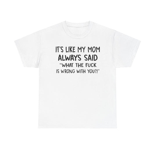 Elegant Funny Mom Quote T-Shirt presenting the cheeky phrase 'It's Like My Mom Always Said: What the F*** Is Wrong with You?!' designed for those who appreciate wit and style.