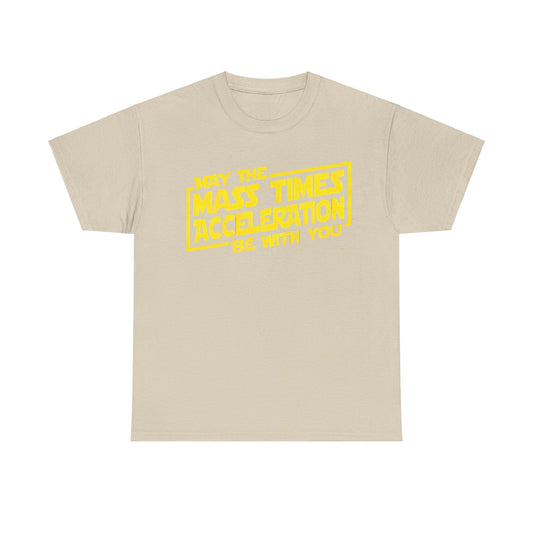 Elegant unisex tee shirt showcasing the phrase 'May the Mass Times Acceleration Be With You' in vibrant yellow against a soft beige fabric, ideal for sophisticated geek style.