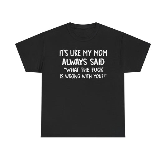 Elegant Funny Mom Quote T-Shirt displaying the humorous phrase 'It's Like My Mom Always Said: What the F*** Is Wrong with You?!' in striking white font on a classic black shirt.