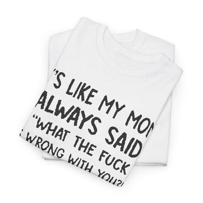 Folded Funny Mom Quote T-Shirt displaying the humorous quote 'It's like my mom always said: What the fuck is wrong with you?!' in striking black lettering, perfect for humour lovers seeking style.