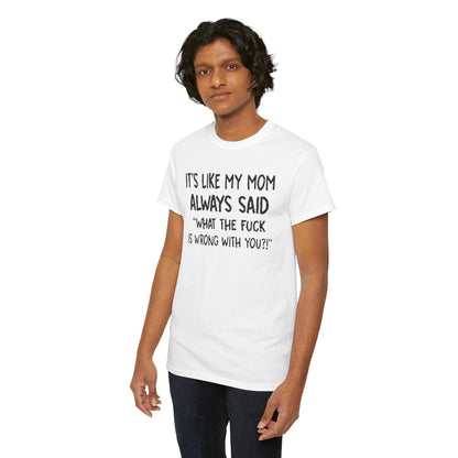 Funny Mom Quote T-Shirt featuring the bold text 'It's Like My Mom Always Said: What the F*** Is Wrong with You?!', perfect for humour enthusiasts.