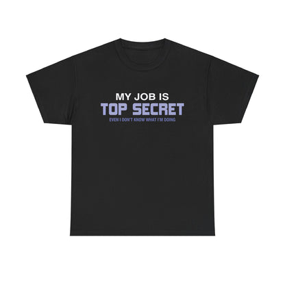 My Job Is Top Secret Graphic Unisex Tee Shirt in black, featuring a luxurious and humorous design that reads 'MY JOB IS TOP SECRET' with the slogan 'EVEN I DON'T KNOW WHAT I'M DOING', crafted in a soft cotton blend for ultimate comfort.