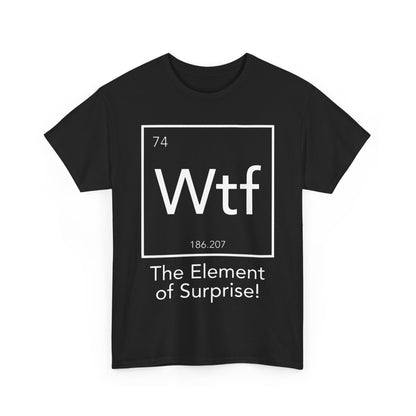 The Element Of Surprise Graphic Unisex Tee Shirt in black presenting a sophisticated periodic table design with 'Wtf' as the symbol, atomic number '74', and the phrase 'The Element of Surprise!' in a striking font.