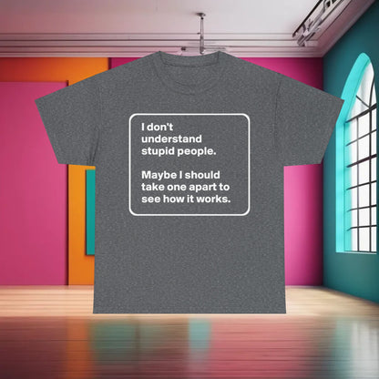 Take One Apart Graphic T-Shirt Urban Unisex Cotton Tee in grey, displaying the message 'I don't understand stupid people. Maybe I should take one apart to see how it works.', perfect for the discerning wearer.