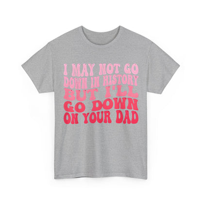 Luxurious grey cotton tee featuring cheeky quote 'I May Not Go Down In History But I'll Go Down On Your Dad', designed for comfort and style.