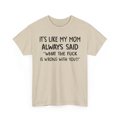 Funny Mom Quote T-Shirt featuring the phrase 'It's Like My Mom Always Said: What the F*** Is Wrong with You?!' on a luxuriously soft fabric.