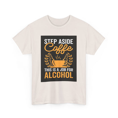 Step Aside Coffee Unisex Cotton Tee graphic t-shirt featuring a humorous design that says 'Step Aside Coffee, This Is A Job For Alcohol' in vintage-style lettering.