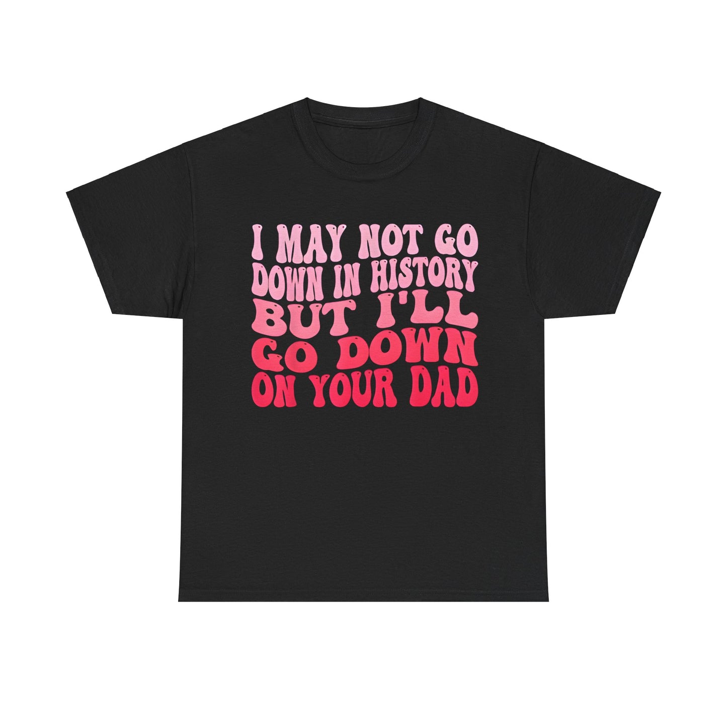 I May Not Go Down In History  Cotton Tee Graphic T Shirt