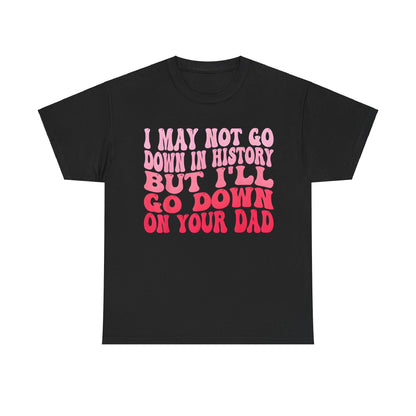 Luxury Unisex Cotton Tee featuring the quote 'I May Not Go Down In History But I’ll Go Down On Your Dad' in vibrant pink hues on a black background.