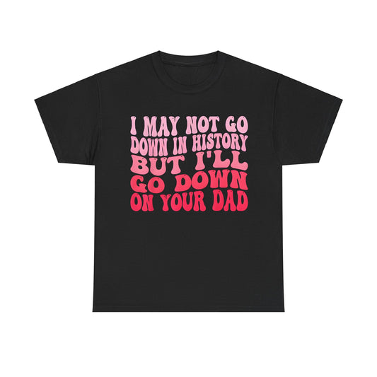 I May Not Go Down In History  Cotton Tee Graphic T Shirt