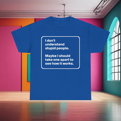 Take One Apart Graphic T-Shirt in royal blue displaying the phrase, 'I don't understand stupid people. Maybe I should take one apart to see how it works.' An ideal choice for stylish individuals with a flair for intellectual humour.