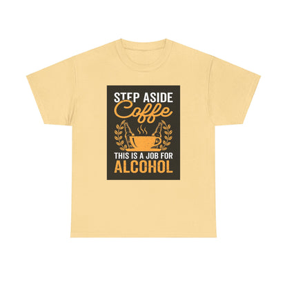 Step Aside Coffee Unisex Cotton Tee Graphic T Shirt in tasteful yellow, embellished with the witty phrase 'Step Aside Coffee, This is a Job for Alcohol', elevating casual wear with a blend of charm and sophistication.