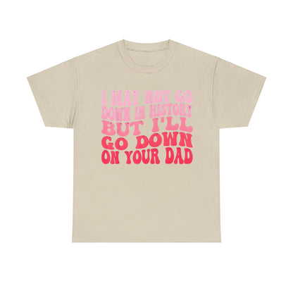 Stylish Unisex Cotton Tee with the witty quote 'I May Not Go Down In History But I’ll Go Down On Your Dad' in bold pink shades on a beige backdrop.
