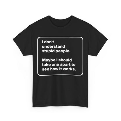 Take One Apart Graphic T-Shirt in classic black adorned with the saying, 'I don't understand stupid people. Maybe I should take one apart to see how it works.' A sophisticated blend of style and wit.