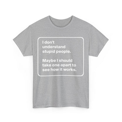Take One Apart Graphic T-Shirt: Stylish urban unisex cotton tee featuring the humorous text 'I don't understand stupid people. Maybe I should take one apart to see how it works.' in a minimalist design.