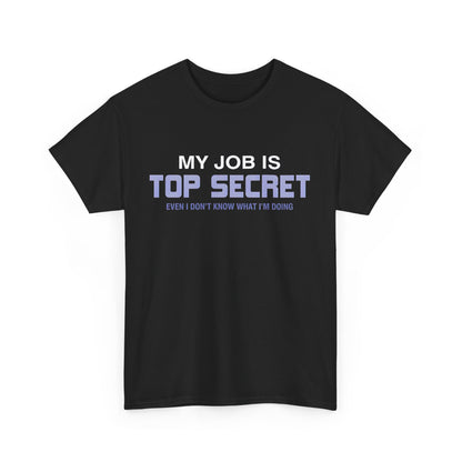 My Job Is Top Secret Graphic Unisex Tee Shirt - Stylish black cotton blend t-shirt with a humorous design stating 'MY JOB IS TOP SECRET EVEN I DON'T KNOW WHAT I'M DOING', perfect for casual elegance.