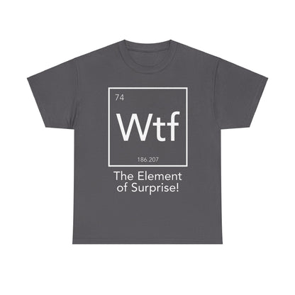 The Element Of Surprise Graphic Unisex Tee Shirt in dark grey with a modern periodic table design depicting 'Wtf' as the symbol, atomic number '74', and the elegant phrase 'The Element of Surprise!'.