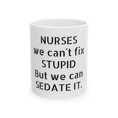 Funny Inappropriate Slogan Ceramic Mug featuring humorous text for nurses, stating 'NURSES we can't fix STUPID But we can SEDATE IT'. A sophisticated gift choice perfect for adult humour, office settings, and celebrations.
