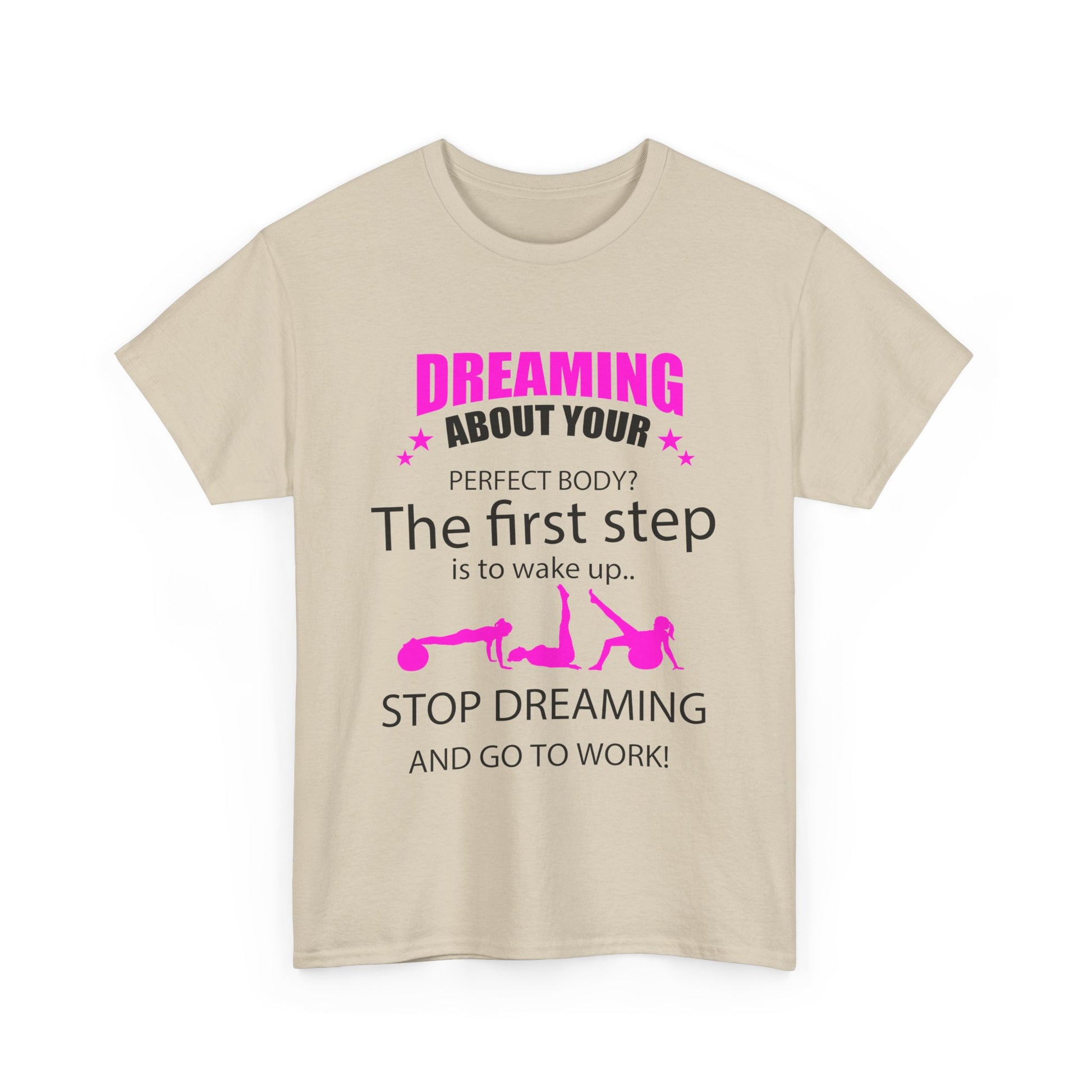 Luxurious beige women's motivational t-shirt with bold graphic text reading 'Dreaming about your perfect body? The first step is to wake up.. STOP DREAMING AND GO TO WORK!', perfect for fitness enthusiasts.