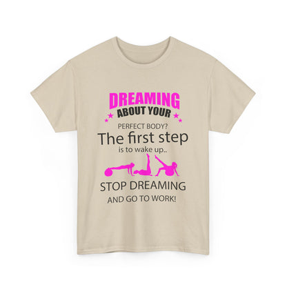 Luxurious beige women's motivational t-shirt with bold graphic text reading 'Dreaming about your perfect body? The first step is to wake up.. STOP DREAMING AND GO TO WORK!', perfect for fitness enthusiasts.