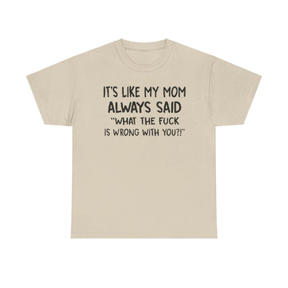 Chic Funny Mom Quote T-Shirt in a sophisticated design, showcasing the bold statement 'It's Like My Mom Always Said: What the F*** Is Wrong with You?!' for a touch of playful luxury.