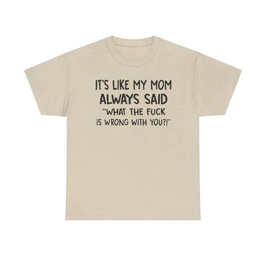 Chic Funny Mom Quote T-Shirt in a sophisticated design, showcasing the bold statement 'It's Like My Mom Always Said: What the F*** Is Wrong with You?!' for a touch of playful luxury.