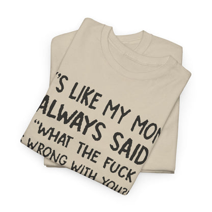 Folded Funny Mom Quote T-Shirt showcasing the humorous quote 'It's Like My Mom Always Said: What the F*** Is Wrong with You?!' in a high-quality print.