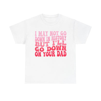 Chic Unisex Cotton Tee displaying the playful quote 'I May Not Go Down In History But I’ll Go Down On Your Dad' in soft pink colours on a white background.
