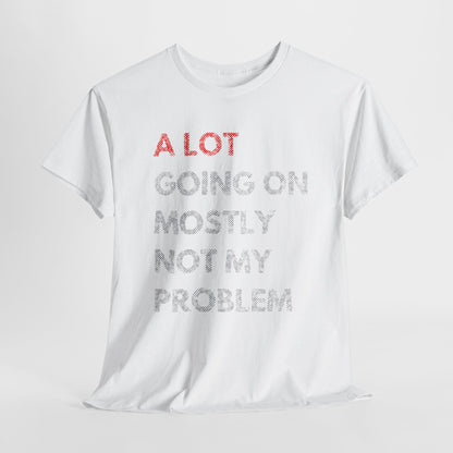 Luxurious white t-shirt artfully displaying the humorous phrase 'A LOT GOING ON MOSTLY NOT MY PROBLEM' in eye-catching red and refined gray, tailored for the discerning stylist.
