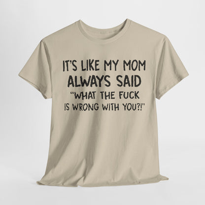 Elegant Funny Mom Quote T-Shirt featuring the humorous phrase 'It's Like My Mom Always Said: What the F*** Is Wrong with You?!' perfect for humour lovers.