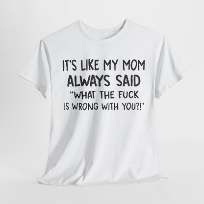 Luxury Funny Mom Quote T-Shirt featuring the humorous text 'It's Like My Mom Always Said: What the F*** Is Wrong with You?!' in bold lettering, perfect for humour enthusiasts.