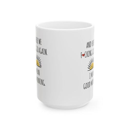 Close-up view of the Here We Go Again Funny Novelty Mug showcasing the whimsical phrase 'AND HERE WE F*Cking GO AGAIN. I MEAN GOOD MORNING.' Ideal for adding joy to your morning beverage.
