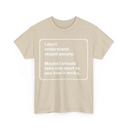 Take One Apart Graphic T-Shirt in beige, featuring humorous text: 'I don't understand stupid people. Maybe I should take one apart to see how it works.' An elegant unisex cotton tee that showcases wit and sophistication.