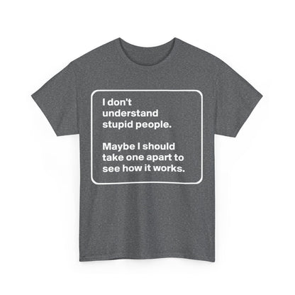 Take One Apart Graphic T-Shirt in dark grey, adorned with playful text: 'I don't understand stupid people. Maybe I should take one apart to see how it works.' A luxurious unisex cotton tee, blending humour and style.