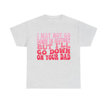 Refined Unisex Cotton Tee presenting the cheeky quote 'I May Not Go Down In History But I’ll Go Down On Your Dad' in striking pink typography on a light grey background.