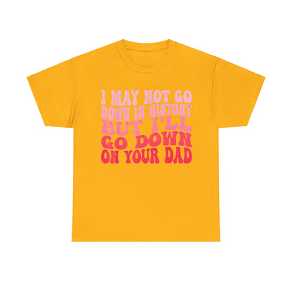 Elegant Unisex Cotton Tee showcasing the humorous quote 'I May Not Go Down In History But I’ll Go Down On Your Dad' with pink lettering on a bright yellow background.
