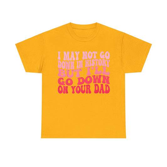 Elegant Unisex Cotton Tee showcasing the humorous quote 'I May Not Go Down In History But I’ll Go Down On Your Dad' with pink lettering on a bright yellow background.