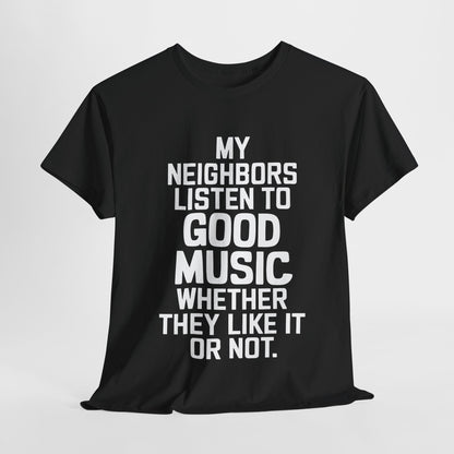 Luxury black graphic t-shirt featuring the bold statement 'MY NEIGHBORS LISTEN TO GOOD MUSIC WHETHER THEY LIKE IT OR NOT', perfect for stylish music enthusiasts.