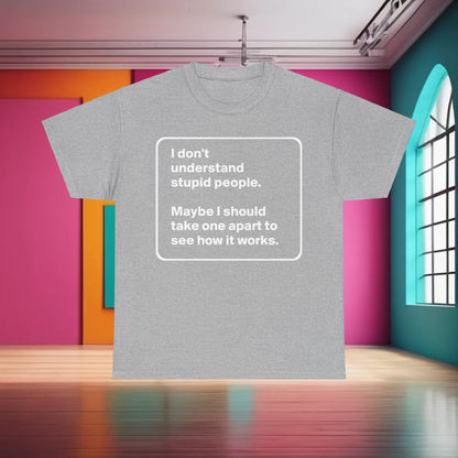 Take One Apart Graphic T-Shirt in elegant grey showcasing the text, 'I don't understand stupid people. Maybe I should take one apart to see how it works.' A chic statement piece for discerning fashion lovers.