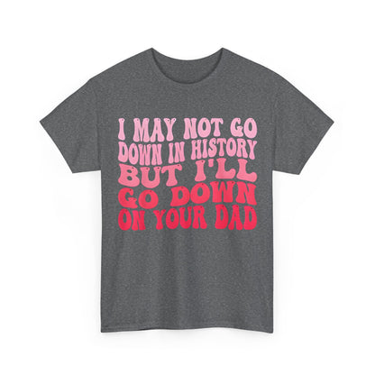 Dark grey cotton tee showcasing the vibrant front design with the quote 'I May Not Go Down In History But I'll Go Down On Your Dad', perfect for a fun yet chic statement.