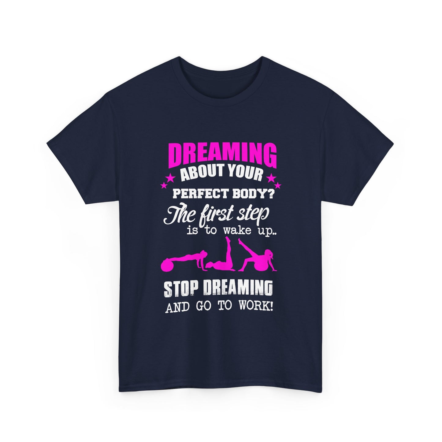 Chic navy women's motivational t-shirt featuring striking pink and white text: 'Dreaming about your perfect body? The first step is to wake up.. STOP DREAMING AND GO TO WORK!', designed for the empowered woman.