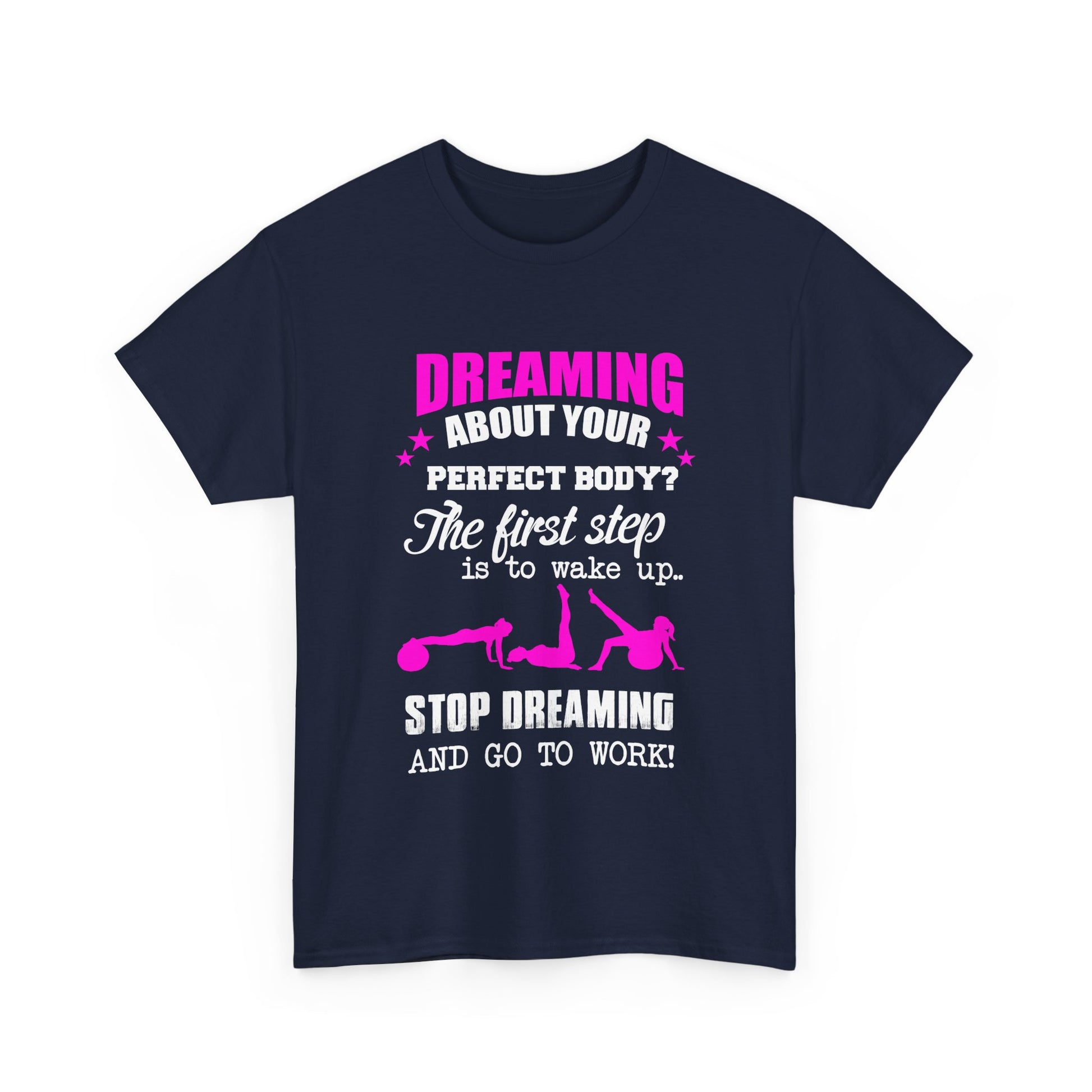 Chic navy women's motivational t-shirt featuring striking pink and white text: 'Dreaming about your perfect body? The first step is to wake up.. STOP DREAMING AND GO TO WORK!', designed for the empowered woman.