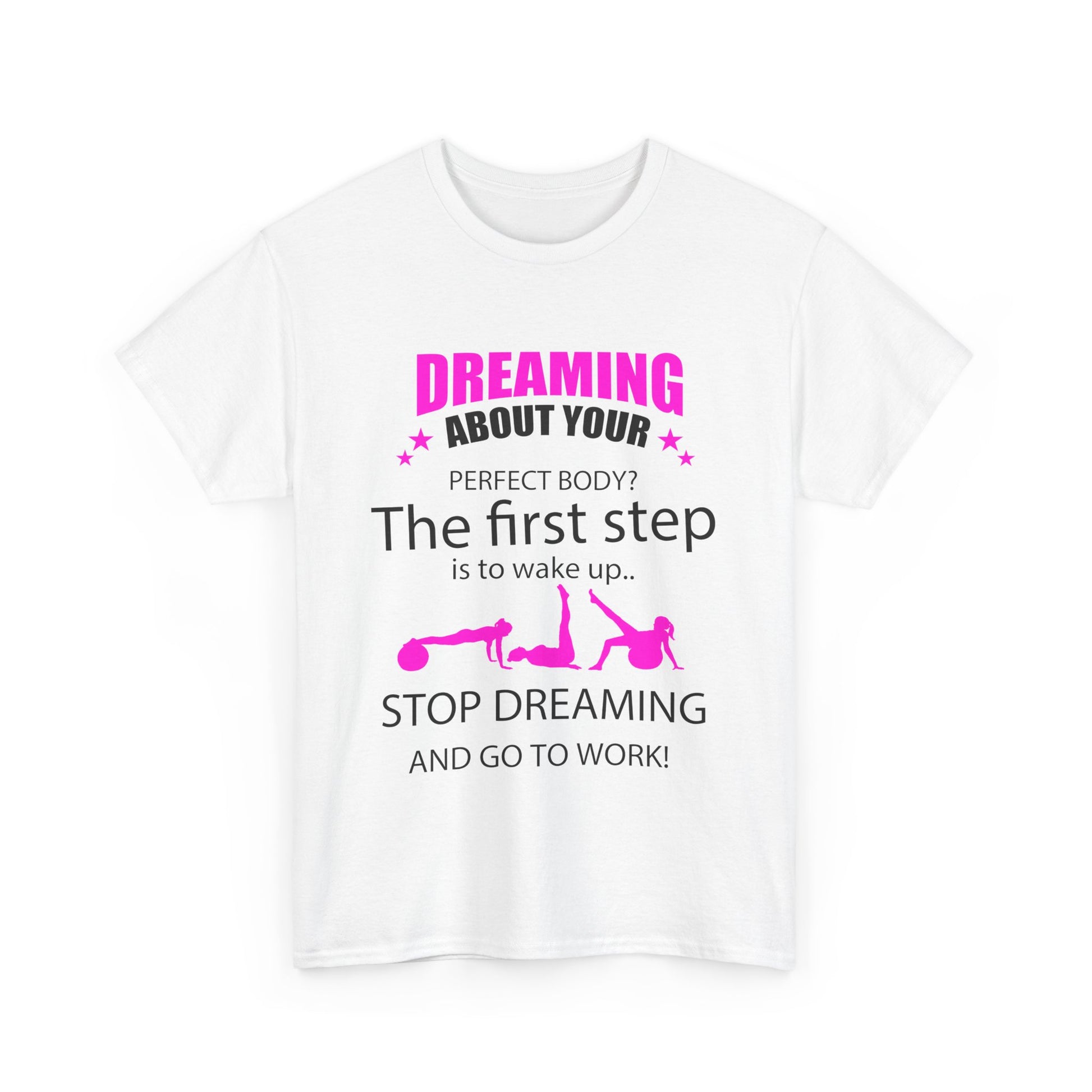Refined white women's motivational t-shirt featuring striking pink text stating 'Dreaming about your perfect body? The first step is to wake up. Stop dreaming and go to work!', a stylish choice for those seeking motivation in their fitness journey.