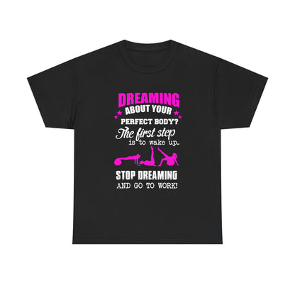 Luxury women's motivational t-shirt in black, featuring bold pink text that says 'Dreaming about your perfect body? The first step is to wake up. Stop dreaming and go to work!' A perfect blend of style and inspiration for fitness enthusiasts.