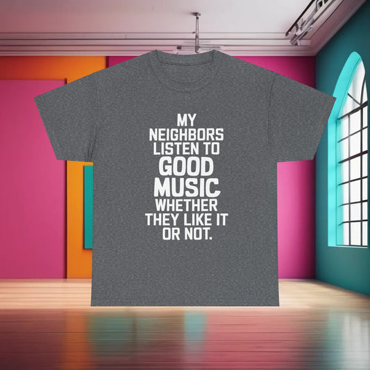 Elegant grey graphic t-shirt displaying the phrase 'MY NEIGHBORS LISTEN TO GOOD MUSIC WHETHER THEY LIKE IT OR NOT', ideal for those who appreciate both music and fashion.