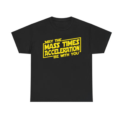 Luxury unisex tee shirt featuring the design 'May the Mass Times Acceleration Be With You' in bold yellow text on a classic black background, perfect for science and Star Wars fans.